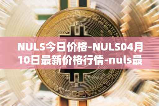 NULS今日价格-NULS04月10日最新价格行情-nuls最新走势消息
