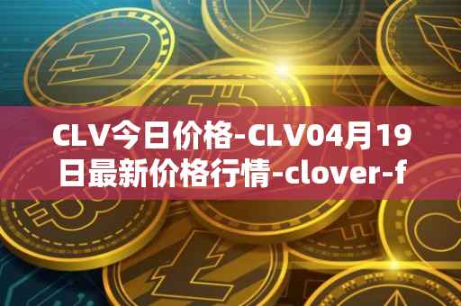 CLV今日价格-CLV04月19日最新价格行情-clover-finance最新走势消息