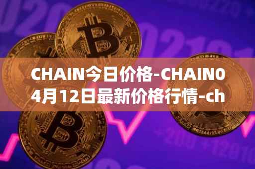 CHAIN今日价格-CHAIN04月12日最新价格行情-chain-games最新走势消息