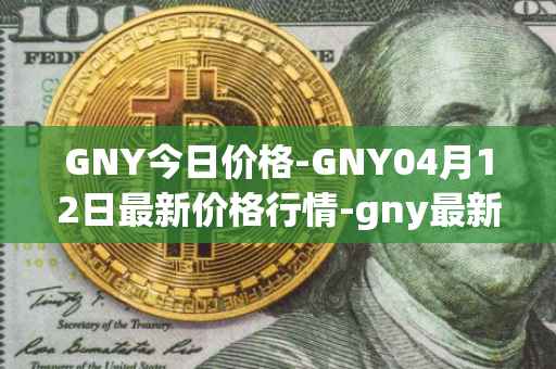 GNY今日价格-GNY04月12日最新价格行情-gny最新走势消息
