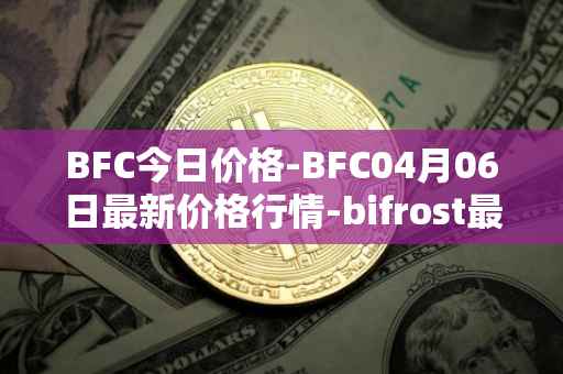 BFC今日价格-BFC04月06日最新价格行情-bifrost最新走势消息