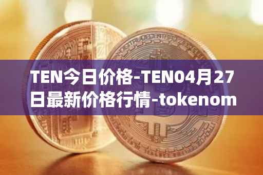 TEN今日价格-TEN04月27日最新价格行情-tokenomy最新走势消息