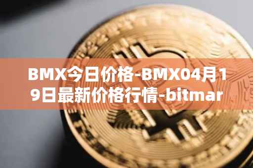 BMX今日价格-BMX04月19日最新价格行情-bitmart-token最新走势消息