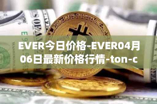 EVER今日价格-EVER04月06日最新价格行情-ton-crystal最新走势消息