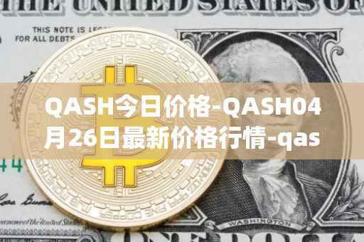 QASH今日价格-QASH04月26日最新价格行情-qash最新走势消息