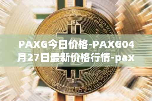 PAXG今日价格-PAXG04月27日最新价格行情-pax-gold最新走势消息
