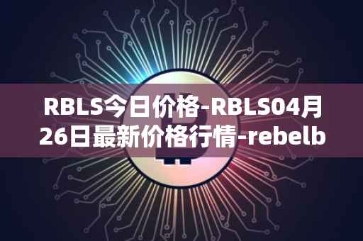 RBLS今日价格-RBLS04月26日最新价格行情-rebelbots最新走势消息