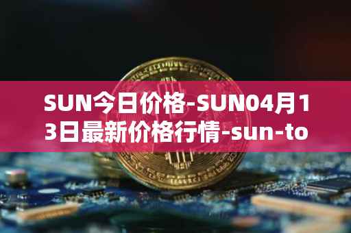 SUN今日价格-SUN04月13日最新价格行情-sun-token-new最新走势消息