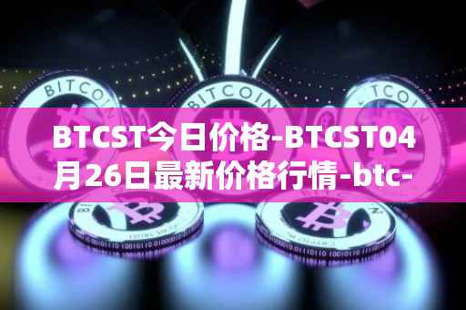 BTCST今日价格-BTCST04月26日最新价格行情-btc-standard-hashrate-token最新走势消息