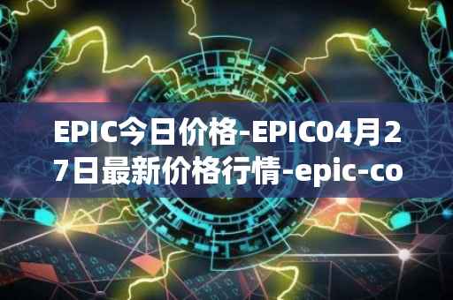 EPIC今日价格-EPIC04月27日最新价格行情-epic-coin最新走势消息
