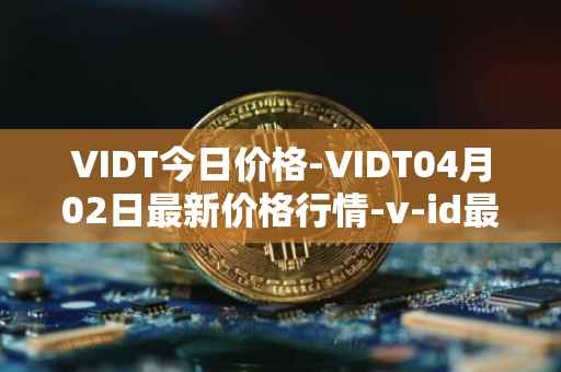 VIDT今日价格-VIDT04月02日最新价格行情-v-id最新走势消息
