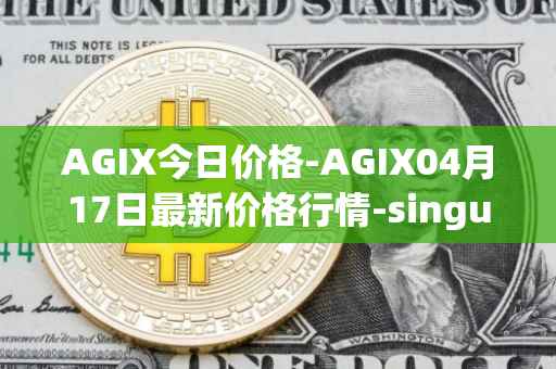 AGIX今日价格-AGIX04月17日最新价格行情-singularitynet-x最新走势消息