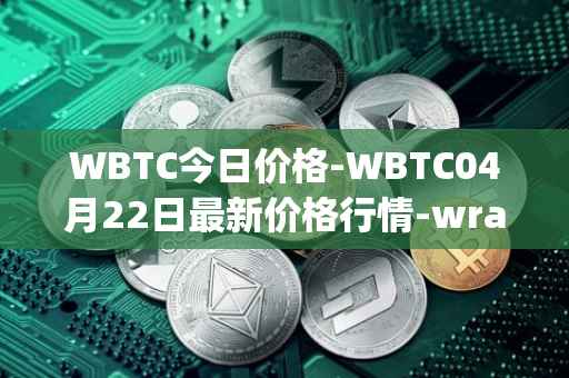 WBTC今日价格-WBTC04月22日最新价格行情-wrapped-bitcoin最新走势消息
