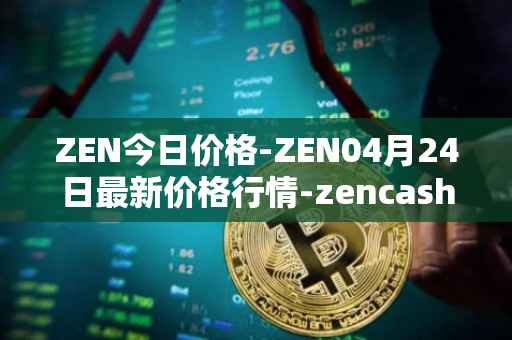 ZEN今日价格-ZEN04月24日最新价格行情-zencash最新走势消息