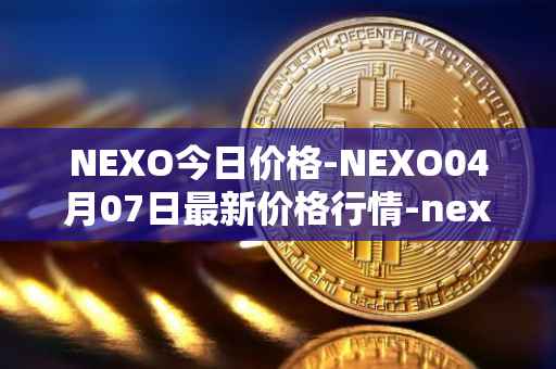 NEXO今日价格-NEXO04月07日最新价格行情-nexo最新走势消息