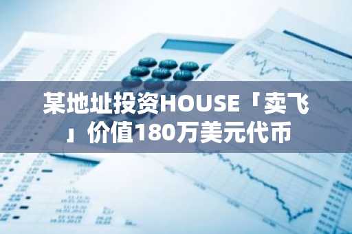 某地址投资HOUSE「卖飞」价值180万美元代币