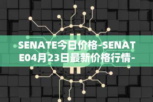 SENATE今日价格-SENATE04月23日最新价格行情-sidus-senatetoken最新走势消息