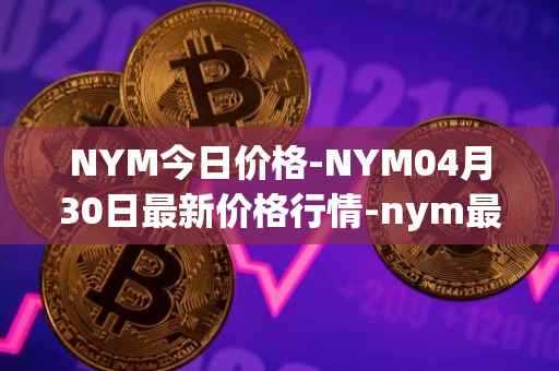 NYM今日价格-NYM04月30日最新价格行情-nym最新走势消息