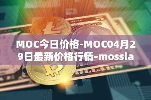 MOC今日价格-MOC04月29日最新价格行情-mossland最新走势消息
