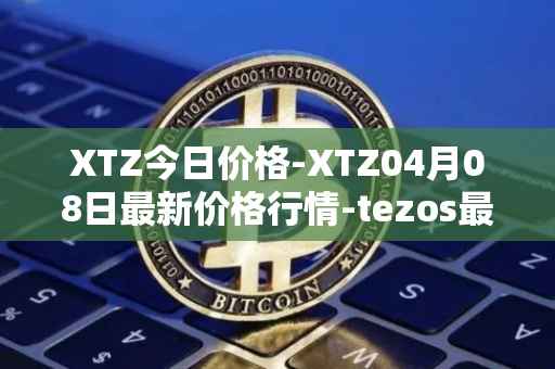 XTZ今日价格-XTZ04月08日最新价格行情-tezos最新走势消息