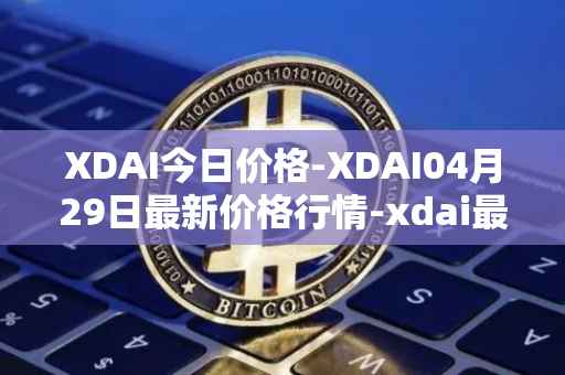 XDAI今日价格-XDAI04月29日最新价格行情-xdai最新走势消息