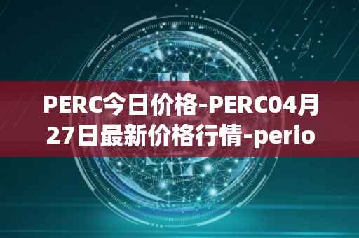 PERC今日价格-PERC04月27日最新价格行情-perion最新走势消息
