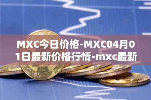 MXC今日价格-MXC04月01日最新价格行情-mxc最新走势消息