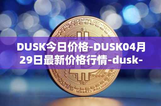 DUSK今日价格-DUSK04月29日最新价格行情-dusk-network最新走势消息