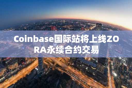 Coinbase国际站将上线ZORA永续合约交易