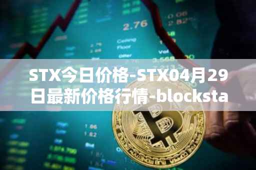 STX今日价格-STX04月29日最新价格行情-blockstack最新走势消息
