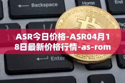 ASR今日价格-ASR04月18日最新价格行情-as-roma最新走势消息