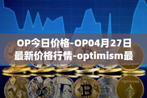 OP今日价格-OP04月27日最新价格行情-optimism最新走势消息