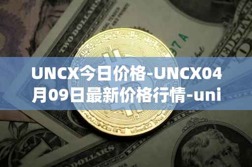 UNCX今日价格-UNCX04月09日最新价格行情-unicrypt-2最新走势消息