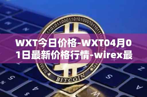 WXT今日价格-WXT04月01日最新价格行情-wirex最新走势消息