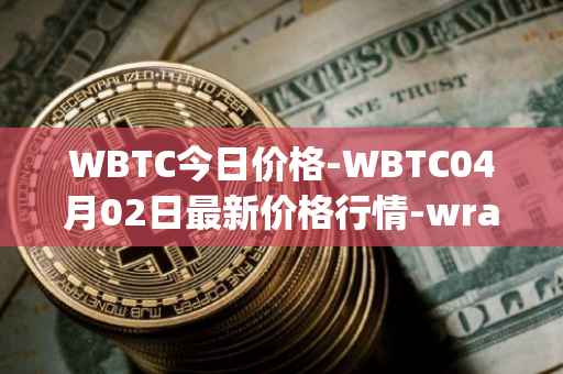 WBTC今日价格-WBTC04月02日最新价格行情-wrapped-bitcoin最新走势消息