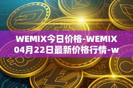 WEMIX今日价格-WEMIX04月22日最新价格行情-wemix-token最新走势消息