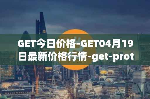 GET今日价格-GET04月19日最新价格行情-get-protocol最新走势消息