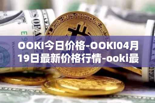 OOKI今日价格-OOKI04月19日最新价格行情-ooki最新走势消息