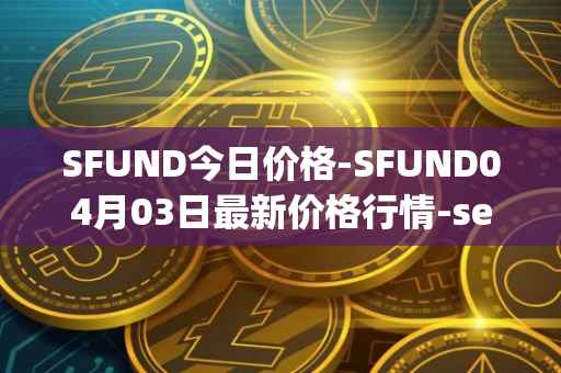 SFUND今日价格-SFUND04月03日最新价格行情-seedify-fund最新走势消息