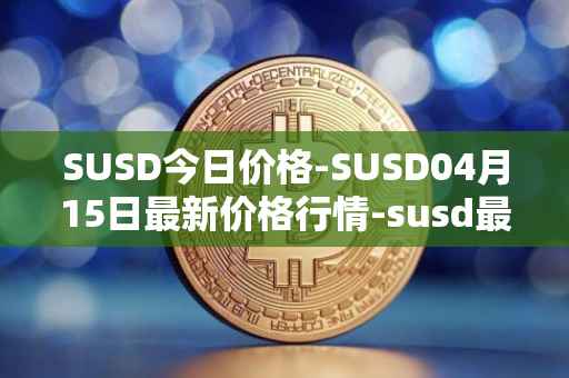 SUSD今日价格-SUSD04月15日最新价格行情-susd最新走势消息