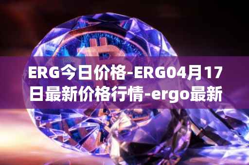 ERG今日价格-ERG04月17日最新价格行情-ergo最新走势消息