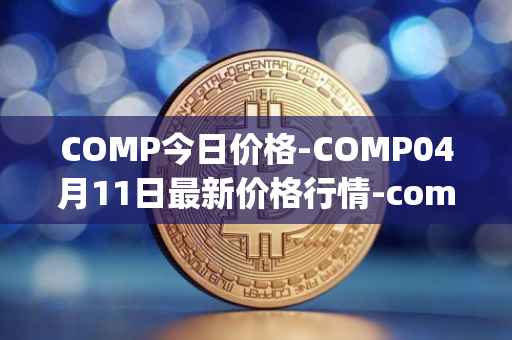 COMP今日价格-COMP04月11日最新价格行情-compound-governance-token最新走势消息