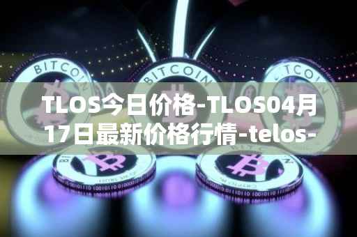TLOS今日价格-TLOS04月17日最新价格行情-telos-blockchain-network最新走势消息
