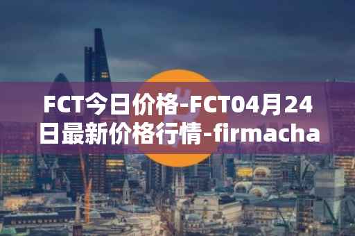 FCT今日价格-FCT04月24日最新价格行情-firmachain最新走势消息