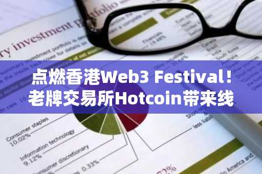 点燃香港Web3 Festival！老牌交易所Hotcoin带来线上 线下“福利矩阵”