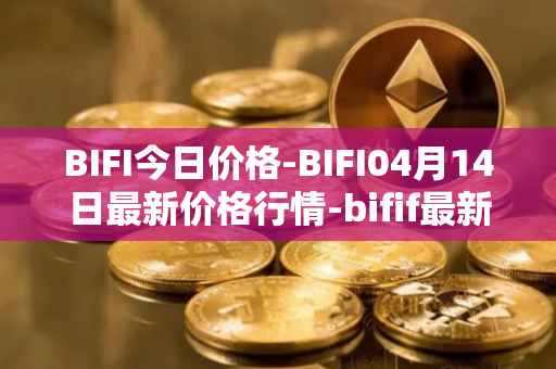 BIFI今日价格-BIFI04月14日最新价格行情-bifif最新走势消息