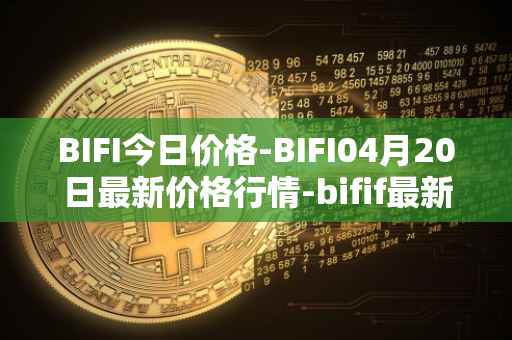 BIFI今日价格-BIFI04月20日最新价格行情-bifif最新走势消息