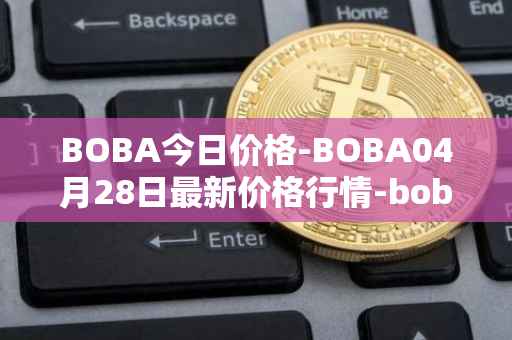 BOBA今日价格-BOBA04月28日最新价格行情-boba-network最新走势消息