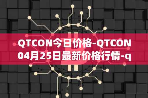 QTCON今日价格-QTCON04月25日最新价格行情-qtcon最新走势消息