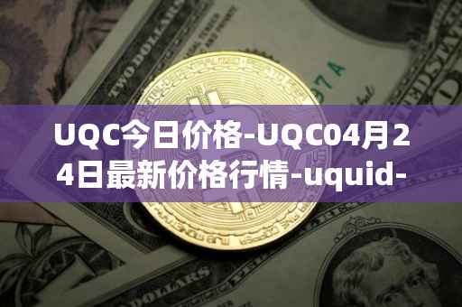 UQC今日价格-UQC04月24日最新价格行情-uquid-coin最新走势消息